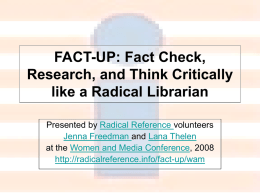 FACT-UP: Fact Check, Research, and Think Critically like a Radical Librarian Presented by Radical Reference volunteers Jenna Freedman and Lana Thelen at the Women and.