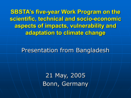 SBSTA’s five-year Work Program on the scientific, technical and socio-economic aspects of impacts, vulnerability and adaptation to climate change Presentation from Bangladesh  21 May, 2005 Bonn,