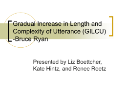 Gradual Increase in Length and Complexity of Utterance (GILCU) -Bruce Ryan  Presented by Liz Boettcher, Kate Hintz, and Renee Reetz.