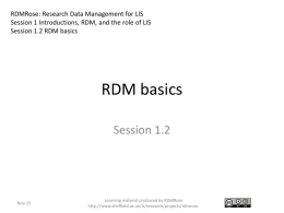 RDMRose: Research Data Management for LIS Session 1 Introductions, RDM, and the role of LIS Session 1.2 RDM basics  RDM basics Session 1.2  Nov-15  Learning material.