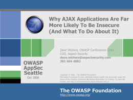 Why AJAX Applications Are Far More Likely To Be Insecure (And What To Do About It)  OWASP AppSec Seattle Oct 2006  Dave Wichers, OWASP Conferences Chair COO, Aspect.