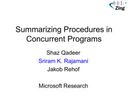 Summarizing Procedures in Concurrent Programs Shaz Qadeer Sriram K. Rajamani Jakob Rehof Microsoft Research Motivation • How do you scale program analyses for sequential programs? – Summarize at.
