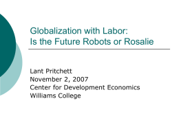 Globalization with Labor: Is the Future Robots or Rosalie Lant Pritchett November 2, 2007 Center for Development Economics Williams College.