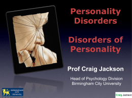 Personality Disorders  Disorders of Personality Prof Craig Jackson Head of Psychology Division Birmingham City University Personality Disorder Inflexible Pervasive Egosyntonic Maladaptive coping skills Depression Anxiety Distress  Adolescent / Childhood trauma Diagnosis rare in children.