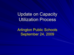 Update on Capacity Utilization Process Arlington Public Schools September 24, 2009 Process Overview to Date • May – August: Stakeholder meetings with – Parents and.