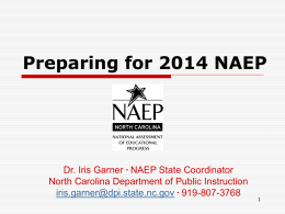 Preparing for 2014 NAEP  Dr. Iris Garner ∙ NAEP State Coordinator North Carolina Department of Public Instruction iris.garner@dpi.state.nc.gov ∙ 919-807-3768