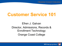 Customer Service 101 Efren J. Galvan Director, Admissions, Records & Enrollment Technology Orange Coast College.