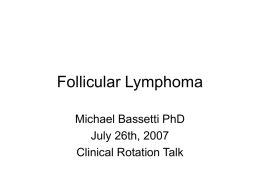 Follicular Lymphoma Michael Bassetti PhD July 26th, 2007 Clinical Rotation Talk Overview of Presentation • Follicular Lymphoma – Epidemiology – Diagnosis – Grade/Stage – Treatments – Future Directions • radioimmunotherapy.