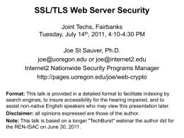 SSL/TLS Web Server Security Joint Techs, Fairbanks Tuesday, July 14th, 2011, 4:10-4:30 PM Joe St Sauver, Ph.D. joe@uoregon.edu or joe@internet2.edu Internet2 Nationwide Security Programs Manager http://pages.uoregon.edu/joe/web-crypto Format: