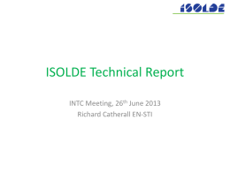 ISOLDE Technical Report INTC Meeting, 26th June 2013 Richard Catherall EN-STI Outline • LS1 Status – Hall infrastructure – Robot Upgrade  • The ISOLDE Machine – Targets –