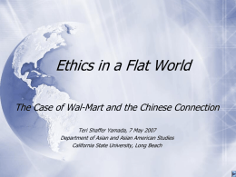 Ethics in a Flat World The Case of Wal-Mart and the Chinese Connection Teri Shaffer Yamada, 7 May 2007 Department of Asian and.
