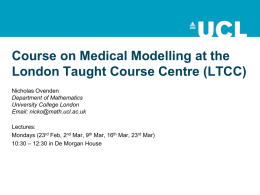 Course on Medical Modelling at the London Taught Course Centre (LTCC) Nicholas Ovenden Department of Mathematics University College London Email: nicko@math.ucl.ac.uk Lectures: Mondays (23rd Feb, 2nd Mar,