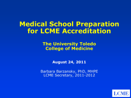 Medical School Preparation for LCME Accreditation The University Toledo College of Medicine August 24, 2011 Barbara Barzansky, PhD, MHPE LCME Secretary, 2011-2012