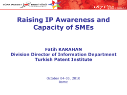 Raising IP Awareness and Capacity of SMEs Fatih KARAHAN Division Director of Information Department Turkish Patent Institute  October 04-05, 2010 Rome.