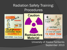 Radiation Safety Training: Procedures  University of Alaska Fairbanks September 2013 Training Contents 1) UAF Radiation Safety Requirements • Authorized and Supervised Users • Requirements for labs •