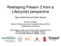 Reshaping Preserv 2 from a Life(cycle) perspective Steve Hitchcock and Dave Tarrant Preserv 2 Project School of Electronics and Computer Science (ECS), Southampton University JISC Digital.