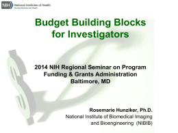 Budget Building Blocks for Investigators  2014 NIH Regional Seminar on Program Funding & Grants Administration Baltimore, MD  Rosemarie Hunziker, Ph.D. National Institute of Biomedical Imaging and Bioengineering.