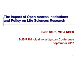 The Impact of Open Access Institutions and Policy on Life Sciences Research Scott Stern, MIT & NBER SciSIP Principal Investigators Conference September 2012