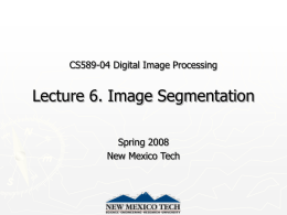 CS589-04 Digital Image Processing  Lecture 6. Image Segmentation Spring 2008 New Mexico Tech.
