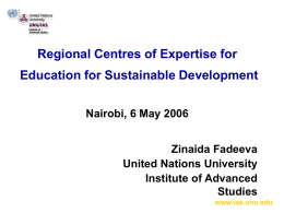 Regional Centres of Expertise for Education for Sustainable Development Nairobi, 6 May 2006 Zinaida Fadeeva United Nations University Institute of Advanced Studies www.ias.unu.edu.