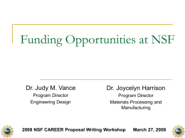 Funding Opportunities at NSF  Dr. Judy M. Vance  Dr. Joycelyn Harrison  Program Director Engineering Design  Program Director Materials Processing and Manufacturing  2008 NSF CAREER Proposal Writing Workshop  March 27,
