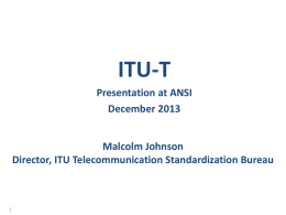 ITU-T Presentation at ANSI December 2013 Malcolm Johnson Director, ITU Telecommunication Standardization Bureau Outline  1. 2. 3. 4. 5. ITU and ITU-T in a nutshell Interoperability Convergence Cooperation and collaboration Food for thought.
