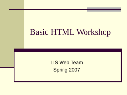 Basic HTML Workshop  LIS Web Team Spring 2007 What is HTML?  Stands for Hyper Text Markup Language  Computer language used to create.