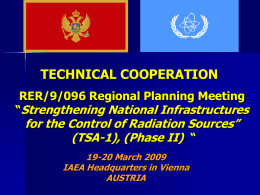 TECHNICAL COOPERATION RER/9/096 Regional Planning Meeting “Strengthening National Infrastructures  for the Control of Radiation Sources” (TSA-1), (Phase II) “ 19-20 March 2009 IAEA Headquarters in Vienna AUSTRIA.