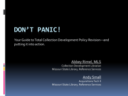 DON’T PANIC! Your Guide to Total Collection Development Policy Revision—and putting it into action.  Abbey Rimel, MLS Collection Development Librarian Missouri State Library, Reference Services  Andy.