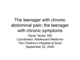 The teenager with chronic abdominal pain; the teenager with chronic symptoms Oscar Taube, MD Coordinator, Adolescent Medicine The Children’s Hospital at Sinai September 22, 2009