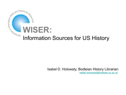 WISER: Information Sources for US History  Isabel D. Holowaty, Bodleian History Librarian isabel.holowaty@bodleian.ox.ac.uk.