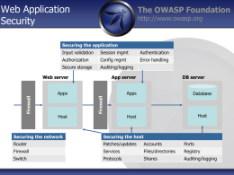 Web Application Security  The OWASP Foundation http://www.owasp.org  Input validation  Session mgmt  Authentication  Authorization  Config mgmt  Error handling  Secure storage  Auditing/logging  Web server  App server  Apps  Apps  Database  Host  Host  Host  Firewall  Firewall  Securing the application  DB server  Securing the network  Securing the host  Router  Patches/updates  Accounts  Ports  Firewall  Services  Files/directories  Registry  Switch  Protocols  Shares  Auditing/logging.