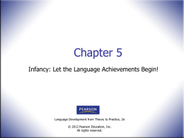 Chapter 5 Infancy: Let the Language Achievements Begin!  Language Development from Theory to Practice, 2e © 2012 Pearson Education, Inc. All rights reserved.