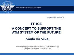 International Civil Aviation Organization  SIP/ASBU/2012-WP/18  FF-ICE A CONCEPT TO SUPPORT THE ATM SYSTEM OF THE FUTURE  Saulo Da Silva Workshop on preparations for ANConf/12 − ASBU.