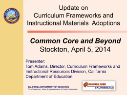 Update on Curriculum Frameworks and Instructional Materials Adoptions  Common Core and Beyond Stockton, April 5, 2014 Presenter: Tom Adams, Director, Curriculum Frameworks and Instructional Resources Division, California Department.