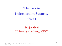 Threats to Information Security Part I Sanjay Goel University at Albany, SUNY  Sanjay Goel, School of Business/Center for Information Forensics and Assurance University at Albany Proprietary.
