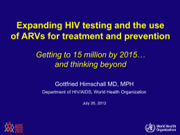 Expanding HIV testing and the use of ARVs for treatment and prevention Getting to 15 million by 2015… and thinking beyond Gottfried Hirnschall MD,