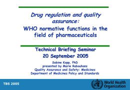 Drug regulation and quality assurance:  WHO normative functions in the field of pharmaceuticals Technical Briefing Seminar 20 September 2005 Sabine Kopp, PhD presented by Marie Rabouhans Quality Assurance.