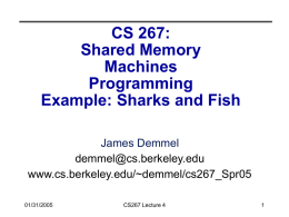 CS 267: Shared Memory Machines Programming Example: Sharks and Fish James Demmel demmel@cs.berkeley.edu www.cs.berkeley.edu/~demmel/cs267_Spr05 01/31/2005  CS267 Lecture 4 Basic Shared Memory Architecture &bull; Processors all connected to a large shared.
