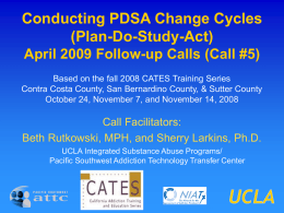 Conducting PDSA Change Cycles (Plan-Do-Study-Act) April 2009 Follow-up Calls (Call #5) Based on the fall 2008 CATES Training Series Contra Costa County, San Bernardino.