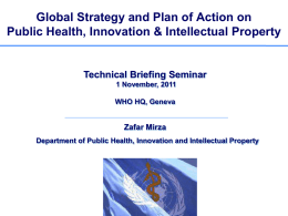 Global Strategy and Plan of Action on Public Health, Innovation & Intellectual Property  Technical Briefing Seminar 1 November, 2011 WHO HQ, Geneva  Zafar Mirza Department of.