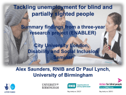 Tackling unemployment for blind and partially sighted people Summary findings from a three-year research project (ENABLER) City University London, Disability and Social Inclusion Seminar  Alex Saunders, RNIB.
