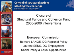 Closure of Structural Funds and Cohesion Fund 2000-2006 interventions  European Commission Bernard LANGE, DG Regional Policy Laurent SENS, DG Employment, Social Policy & Equal Opportunities.