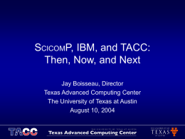SCICOMP, IBM, and TACC: Then, Now, and Next Jay Boisseau, Director Texas Advanced Computing Center The University of Texas at Austin August 10, 2004