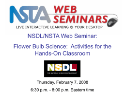 LIVE INTERACTIVE LEARNING @ YOUR DESKTOP  NSDL/NSTA Web Seminar: Flower Bulb Science: Activities for the Hands-On Classroom  Thursday, February 7, 2008  6:30 p.m.
