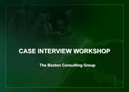 CASE INTERVIEW WORKSHOP The Boston Consulting Group AGENDA  Some questions you might have: • What are case interviews? • Why are they given? • What.