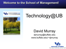 Welcome to the School of Management!  Technology@UB David Murray djmurray@buffalo.edu www.buffalo.edu/~djmurray Technology@UB – What to expect   Where can I connect to the Internet?    What computing labs.