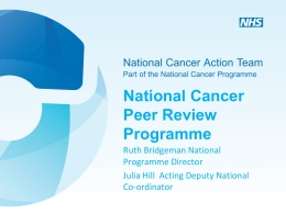 National Cancer Peer Review Programme Ruth Bridgeman National Programme Director Julia Hill Acting Deputy National Co-ordinator.