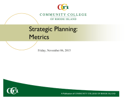 Strategic Planning: Metrics Friday, November 06, 2015 CCRI Mission “The Community College of Rhode Island is the state's only public comprehensive associate degree-granting institution.
