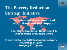 The Poverty Reduction Strategy Initiative Independent Assessments of World Bank and IMF Support by Operations Evaluation Department & Independent Evaluation Office Presented to the DAC Evaluation Network November.
